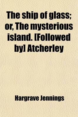 Book cover for The Ship of Glass; Or, the Mysterious Island. [Followed By] Atcherley