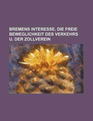 Book cover for Bremens Interesse, Die Freie Beweglichkeit Des Verkehrs U. Der Zollverein