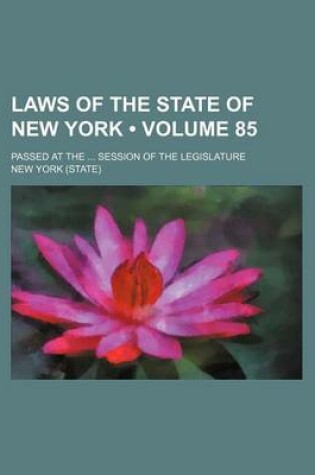 Cover of Laws of the State of New York (Volume 85); Passed at the Session of the Legislature