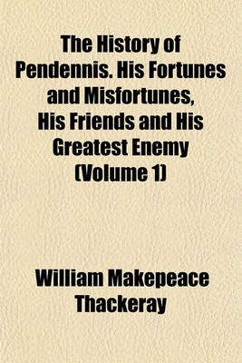 Book cover for The History of Pendennis. His Fortunes and Misfortunes, His Friends and His Greatest Enemy (Volume 1)