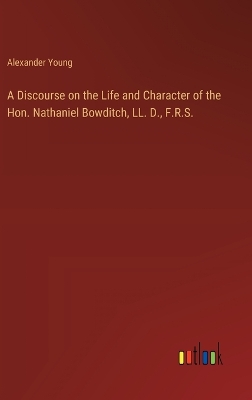 Book cover for A Discourse on the Life and Character of the Hon. Nathaniel Bowditch, LL. D., F.R.S.