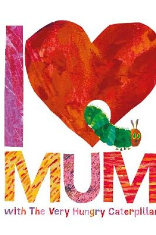 Cover of I Love Mum with The Very Hungry Caterpillar