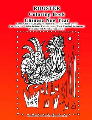 Book cover for ROOSTER Coloring Book Chinese New Year Learn Chinese Language Symbols Easy to Medium Levels For Children Adults Retirees Elderly Home Work Hospital Retirement by Surrealist Artist Grace Divine