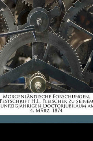 Cover of Morgenlandische Forschungen, Festschrift H.L. Fleischer Zu Seinem Funfzigjahrigen Doctorjubilaum Am 4. Marz, 1874