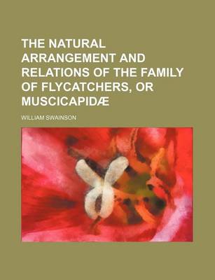 Book cover for The Natural Arrangement and Relations of the Family of Flycatchers, or Muscicapidae