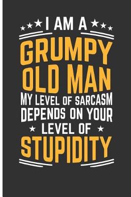 Book cover for I Am a Grumpy Old Man My Level of Sarcasm Depends on Your Level of Stupidity