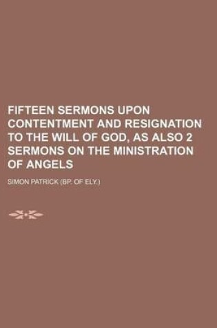 Cover of Fifteen Sermons Upon Contentment and Resignation to the Will of God, as Also 2 Sermons on the Ministration of Angels