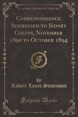 Book cover for Correspondence Addressed to Sidney Colvin, November 1890 to October 1894 (Classic Reprint)