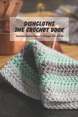 Book cover for Dishcloths The Crochet Book