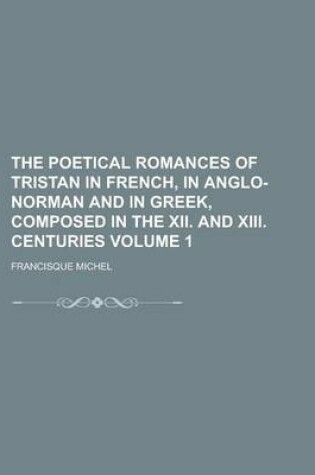 Cover of The Poetical Romances of Tristan in French, in Anglo-Norman and in Greek, Composed in the XII. and XIII. Centuries Volume 1