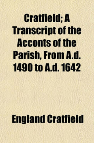 Cover of Cratfield; A Transcript of the Acconts of the Parish, from A.D. 1490 to A.D. 1642
