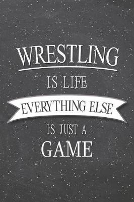 Book cover for Wrestling Is Life Everything Else Is Just A Game