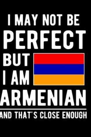 Cover of I May Not Be Perfect But I Am Armenian And That's Close Enough