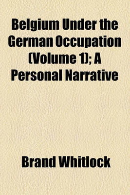 Book cover for Belgium Under the German Occupation (Volume 1); A Personal Narrative