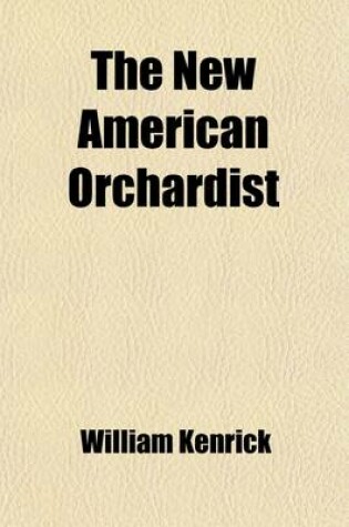 Cover of The New American Orchardist (Volume 2); Or, an Account of the Most Valuable Varieties of Fruit, of All Climates, Adapted to Cultivation in the United States, with Their History, Modes of Culture, Management, Uses, &C., and the Culture of Silk. with an Appendix