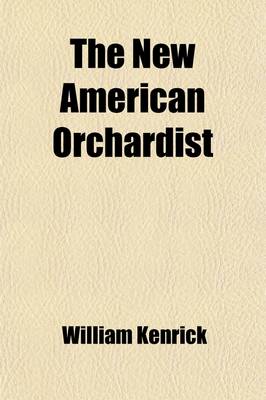 Book cover for The New American Orchardist (Volume 2); Or, an Account of the Most Valuable Varieties of Fruit, of All Climates, Adapted to Cultivation in the United States, with Their History, Modes of Culture, Management, Uses, &C., and the Culture of Silk. with an Appendix