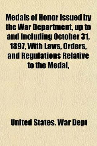 Cover of Medals of Honor Issued by the War Department, Up to and Including October 31, 1897, with Laws, Orders, and Regulations Relative to the Medal,