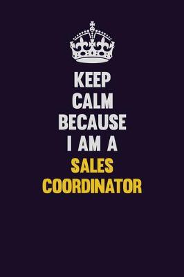 Book cover for Keep Calm Because I Am A Sales Coordinator