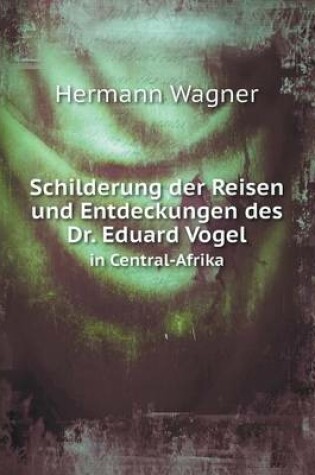 Cover of Schilderung der Reisen und Entdeckungen des Dr. Eduard Vogel in Central-Afrika