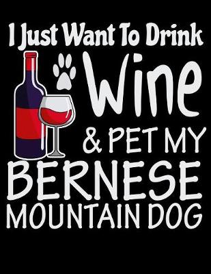 Book cover for I Just Want to Drink Wine & Pet My Bernese Mountain Dog