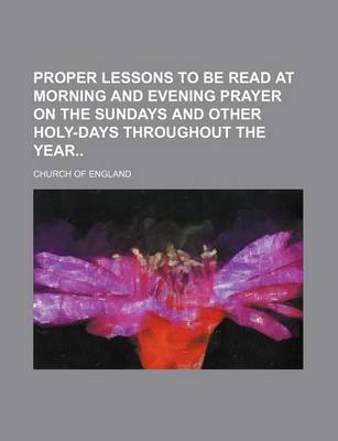 Book cover for Proper Lessons to Be Read at Morning and Evening Prayer on the Sundays and Other Holy-Days Throughout the Year