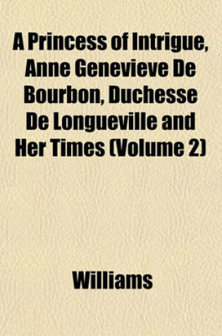 Cover of A Princess of Intrigue, Anne Genevieve de Bourbon, Duchesse de Longueville and Her Times (Volume 2)