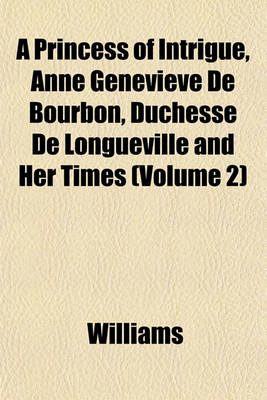 Book cover for A Princess of Intrigue, Anne Genevieve de Bourbon, Duchesse de Longueville and Her Times (Volume 2)