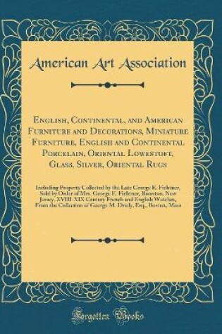 Cover of English, Continental, and American Furniture and Decorations, Miniature Furniture, English and Continental Porcelain, Oriental Lowestoft, Glass, Silver, Oriental Rugs: Including Property Collected by the Late George E. Fichtner, Sold by Order of Mrs. Geor