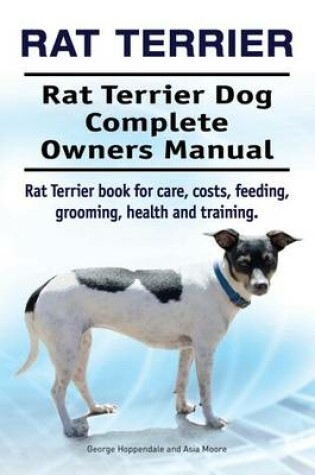 Cover of Rat Terrier. Rat Terrier Dog Complete Owners Manual. Rat Terrier Book for Care, Costs, Feeding, Grooming, Health and Training.