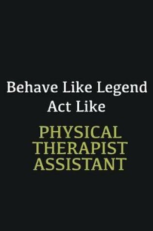 Cover of Behave like Legend Act Like Physical Therapist Assistant