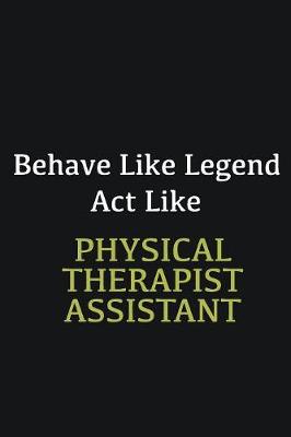 Book cover for Behave like Legend Act Like Physical Therapist Assistant