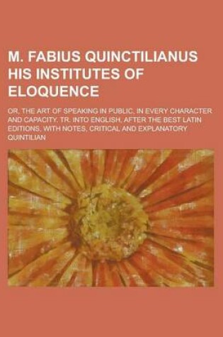 Cover of M. Fabius Quinctilianus His Institutes of Eloquence; Or, the Art of Speaking in Public, in Every Character and Capacity. Tr. Into English, After the B