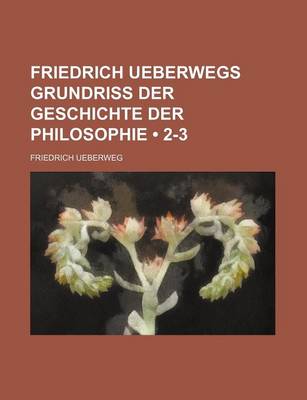 Book cover for Friedrich Ueberwegs Grundriss Der Geschichte Der Philosophie (2-3)