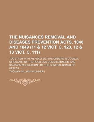 Book cover for The Nuisances Removal and Diseases Prevention Acts, 1848 and 1849 (11 & 12 Vict. C. 123, 12 & 13 Vict. C. 111); Together with an Analysis, the Orders in Council, Circulars of the Poor Law Commissioners, and Sanitary Regulations of the General Board of Hea
