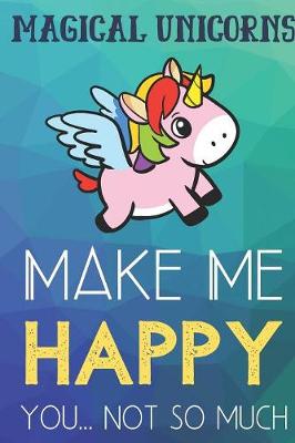 Book cover for Magical Unicorns Make Me Happy You Not So Much