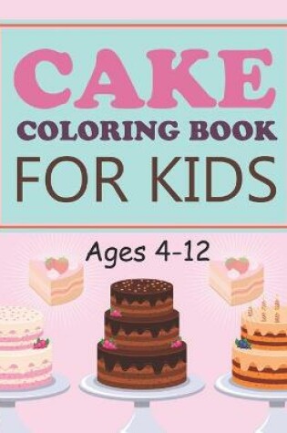 Cover of Cake Coloring Book For Kids Ages 4-12