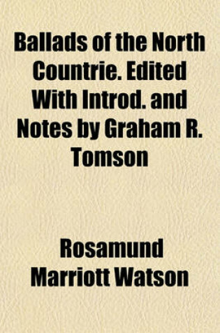 Cover of Ballads of the North Countrie. Edited with Introd. and Notes by Graham R. Tomson