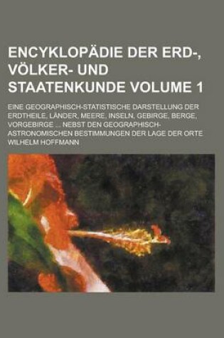 Cover of Encyklopadie Der Erd-, Volker- Und Staatenkunde; Eine Geographisch-Statistische Darstellung Der Erdtheile, Lander, Meere, Inseln, Gebirge, Berge, Vorgebirge ... Nebst Den Geographisch-Astronomischen Bestimmungen Der Lage Der Volume 1