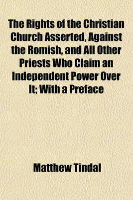 Book cover for The Rights of the Christian Church Asserted, Against the Romish, and All Other Priests Who Claim an Independent Power Over It; With a Preface