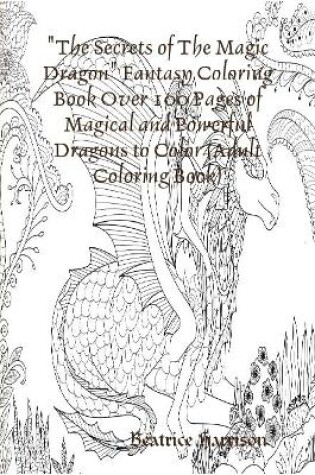 Cover of "The Secrets of The Magic Dragon" Fantasy Coloring Book Over 100 Pages of Magical and Powerful Dragons to Color (Adult Coloring Book)