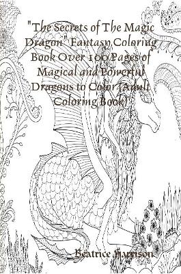 Book cover for "The Secrets of The Magic Dragon" Fantasy Coloring Book Over 100 Pages of Magical and Powerful Dragons to Color (Adult Coloring Book)