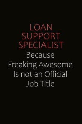 Cover of Loan Support Specialist Because Freaking Awesome Is Not An Official job Title