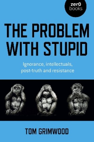 Cover of Problem with Stupid, The – ignorance, intellectuals, post–truth and resistance