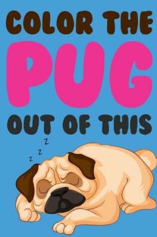 Cover of Color The Pug Out Of This