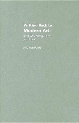 Book cover for Writing Back to Modern Art: After Greenberg, Fried, and Clark