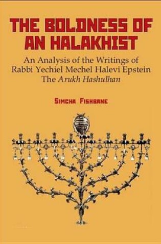 Cover of Boldness of a Halakhist, The: An Analysis of the Writings of Rabbi Yechiel Mechel Halevi Epstein S "The Arukh Hashulhan"