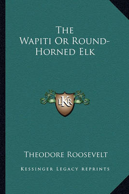 Book cover for The Wapiti or Round-Horned Elk