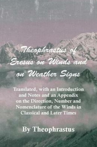 Cover of Theophrastus Of Eresus On Winds And On Weather Signs - Translated, With An Introduction And Notes And An Appendix On The Direction, Number And Nomenclature Of The Winds In Classical And Later Times