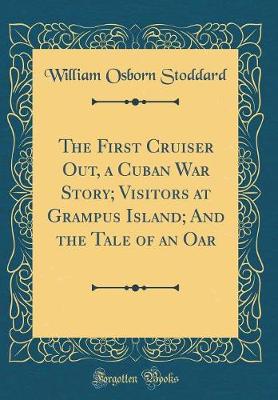 Book cover for The First Cruiser Out, a Cuban War Story; Visitors at Grampus Island; And the Tale of an Oar (Classic Reprint)