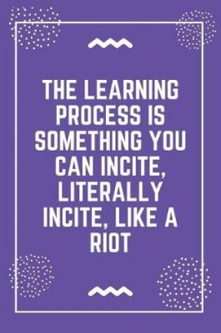 Cover of The learning process is something you can incite, literally incite, like a riot